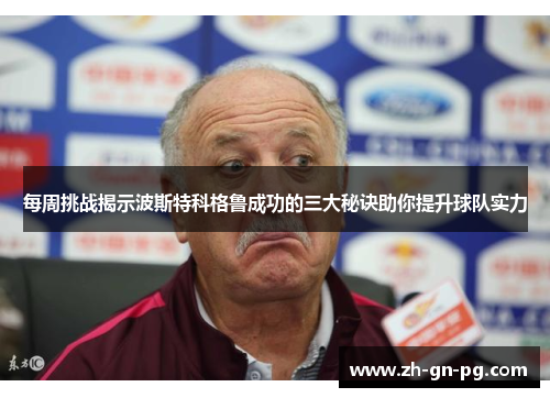 每周挑战揭示波斯特科格鲁成功的三大秘诀助你提升球队实力
