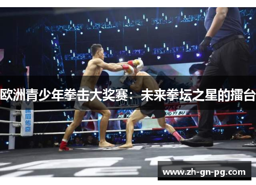 欧洲青少年拳击大奖赛：未来拳坛之星的擂台
