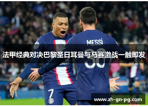 法甲经典对决巴黎圣日耳曼与马赛激战一触即发 法甲经典对决巴黎圣日耳曼与马赛激战一触即发