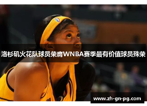 洛杉矶火花队球员荣膺WNBA赛季最有价值球员殊荣 洛杉矶火花队球员荣膺WNBA赛季最有价值球员殊荣