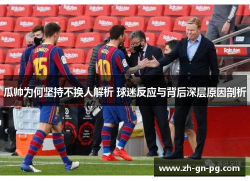 瓜帅为何坚持不换人解析 球迷反应与背后深层原因剖析