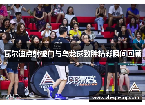 瓦尔迪点射破门与乌龙球致胜精彩瞬间回顾 瓦尔迪点射破门与乌龙球致胜精彩瞬间回顾