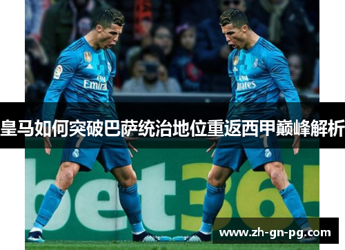 皇马如何突破巴萨统治地位重返西甲巅峰解析 皇马如何突破巴萨统治地位重返西甲巅峰解析