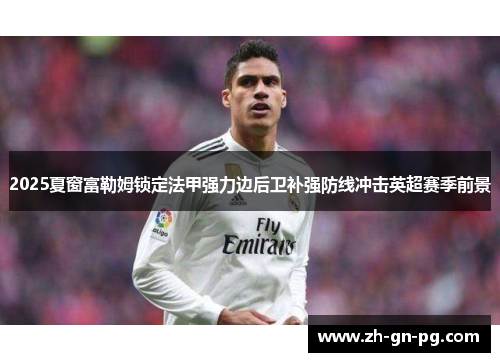 2025夏窗富勒姆锁定法甲强力边后卫补强防线冲击英超赛季前景