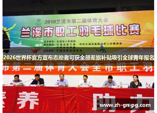 2026世界杯官方宣布志愿者可获全额差旅补贴吸引全球青年报名