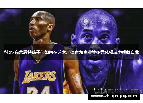 科比·布莱恩特孩子们如何在艺术、体育和商业等多元化领域中成就自我