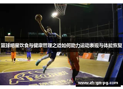 篮球明星饮食与健康管理之道如何助力运动表现与体能恢复