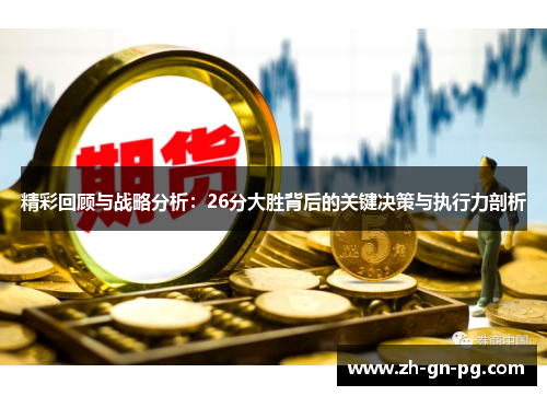 精彩回顾与战略分析:26分大胜背后的关键决策与执行力剖析 精彩回顾与战略分析:26分大胜背后的关键决策与执行力剖析