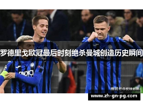 罗德里戈欧冠最后时刻绝杀曼城创造历史瞬间