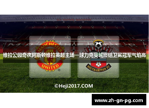 维拉公园奇夜阿斯顿维拉英超主场一球力克曼城终结卫冕冠军气焰高 维拉公园奇夜阿斯顿维拉英超主场一球力克曼城终结卫冕冠军气焰高