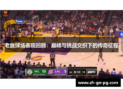 老詹球场表现回顾：巅峰与挑战交织下的传奇征程