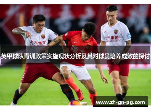 英甲球队青训政策实施现状分析及其对球员培养成效的探讨