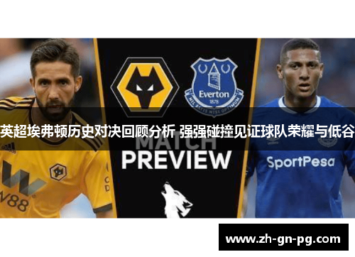 英超埃弗顿历史对决回顾分析 强强碰撞见证球队荣耀与低谷