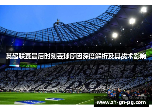 英超联赛最后时刻丢球原因深度解析及其战术影响