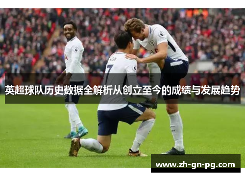 英超球队历史数据全解析从创立至今的成绩与发展趋势