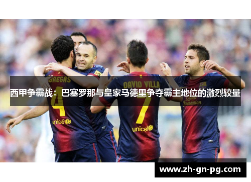 西甲争霸战：巴塞罗那与皇家马德里争夺霸主地位的激烈较量