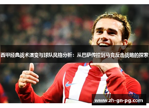 西甲经典战术演变与球队风格分析：从巴萨传控到马竞反击战略的探索