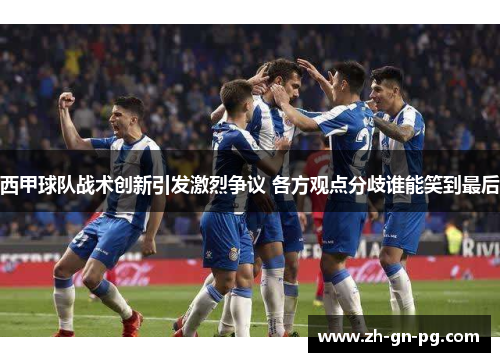 西甲球队战术创新引发激烈争议 各方观点分歧谁能笑到最后