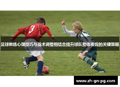 足球教练心理技巧与战术调整相结合提升球队整体表现的关键策略