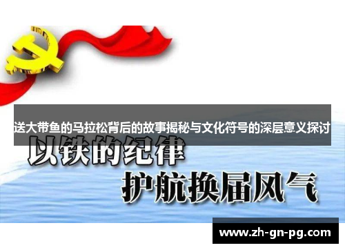送大带鱼的马拉松背后的故事揭秘与文化符号的深层意义探讨 送大带鱼的马拉松背后的故事揭秘与文化符号的深层意义探讨