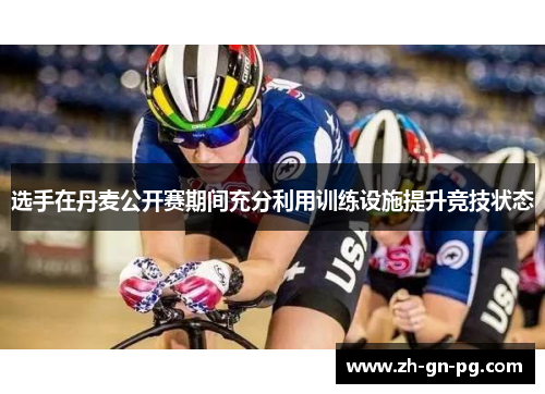 选手在丹麦公开赛期间充分利用训练设施提升竞技状态 选手在丹麦公开赛期间充分利用训练设施提升竞技状态