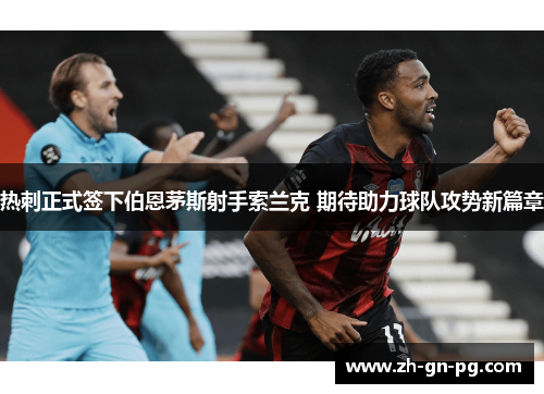 热刺正式签下伯恩茅斯射手索兰克 期待助力球队攻势新篇章