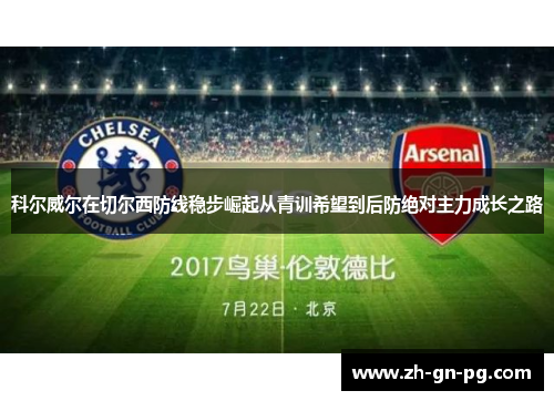 科尔威尔在切尔西防线稳步崛起从青训希望到后防绝对主力成长之路 科尔威尔在切尔西防线稳步崛起从青训希望到后防绝对主力成长之路