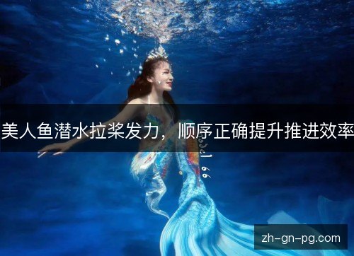美人鱼潜水拉桨发力,顺序正确提升推进效率 美人鱼潜水拉桨发力,顺序正确提升推进效率