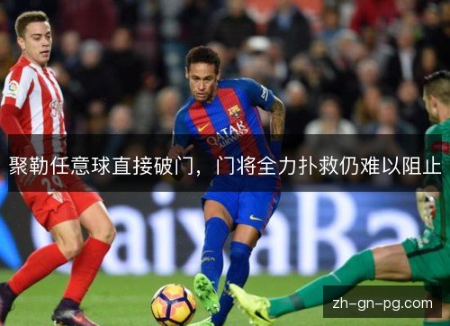 聚勒任意球直接破门,门将全力扑救仍难以阻止 聚勒任意球直接破门,门将全力扑救仍难以阻止